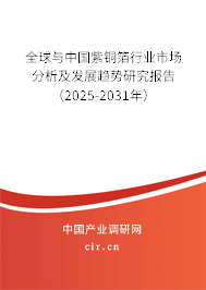 全球與中國紫銅箔行業市場分析及發展趨勢研究報告（2025-2031年）