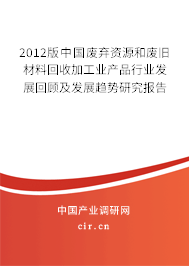 2012版中國(guó)廢棄資源和廢舊材料回收加工業(yè)產(chǎn)品行業(yè)發(fā)展回顧及發(fā)展趨勢(shì)研究報(bào)告