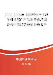 2008-2009年中國紙張產品制作機械部件產品消費市場調查與供需趨勢預測分析報告