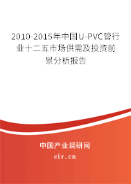 2010-2015年中國U-PVC管行業(yè)十二五市場供需及投資前景分析報(bào)告