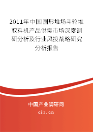 2011年中國圓形堆場斗輪堆取料機產品供需市場深度調研分析及行業風投戰略研究分析報告