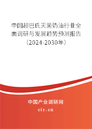 中國超巴氏滅菌奶油行業全面調研與發展趨勢預測報告（2024-2030年）