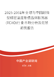 2025-2031年全球與中國超微型精密溫度補償晶體振蕩器(TCXO)行業市場分析及前景趨勢報告