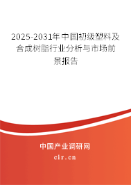 2025-2031年中國初級塑料及合成樹脂行業分析與市場前景報告