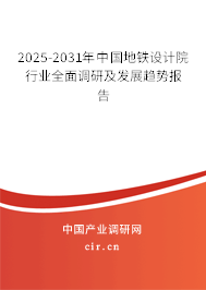 2025-2031年中國(guó)地鐵設(shè)計(jì)院行業(yè)全面調(diào)研及發(fā)展趨勢(shì)報(bào)告
