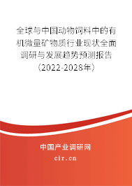 全球與中國動物飼料中的有機微量礦物質行業現狀全面調研與發展趨勢預測報告（2022-2028年）