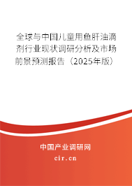 全球與中國兒童用魚肝油滴劑行業現狀調研分析及市場前景預測報告（2025年版）