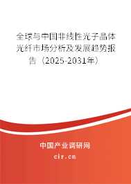 全球與中國非線性光子晶體光纖市場分析及發(fā)展趨勢報告（2025-2031年）