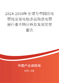 2024-2030年全球與中國高電容賤金屬電極多層陶瓷電容器行業市場分析及發展前景報告