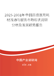 2025-2031年中國高值醫用耗材流通與服務市場現狀調研分析及發展趨勢報告