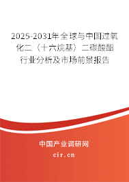 2025-2031年全球與中國過氧化二（十六烷基）二碳酸酯行業分析及市場前景報告