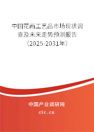 中國花畫工藝品市場現狀調查及未來走勢預測報告（2025-2031年）