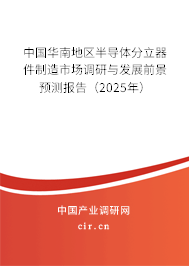 中國華南地區半導體分立器件制造市場調研與發展前景預測報告（2025年）