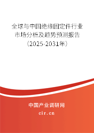 全球與中國絕緣固定件行業(yè)市場分析及趨勢預測報告（2025-2031年）