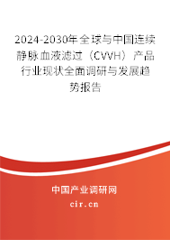 2024-2030年全球與中國連續(xù)靜脈血液濾過（CVVH）產(chǎn)品行業(yè)現(xiàn)狀全面調(diào)研與發(fā)展趨勢報告