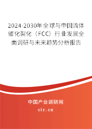 2024-2030年全球與中國流體催化裂化（FCC）行業發展全面調研與未來趨勢分析報告