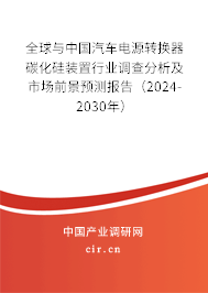 全球與中國汽車電源轉換器碳化硅裝置行業調查分析及市場前景預測報告（2024-2030年）