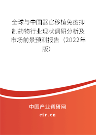 全球與中國器官移植免疫抑制藥物行業現狀調研分析及市場前景預測報告（2022年版）