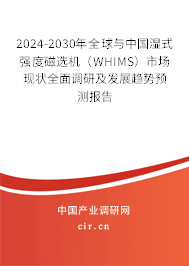 2024-2030年全球與中國濕式強度磁選機（WHIMS）市場現狀全面調研及發展趨勢預測報告