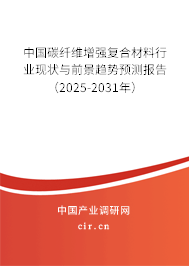 中國碳纖維增強復合材料行業現狀與前景趨勢預測報告（2025-2031年）