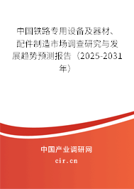 中國(guó)鐵路專用設(shè)備及器材、配件制造市場(chǎng)調(diào)查研究與發(fā)展趨勢(shì)預(yù)測(cè)報(bào)告（2025-2031年）
