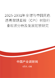 2025-2031年全球與中國無色透明聚酰亞胺（CPI）樹脂行業現狀分析及發展前景研究
