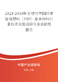 2024-2030年全球與中國纖維增強塑料（FRP）復合材料行業現狀深度調研與發展趨勢報告