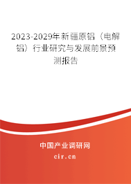 2023-2029年新疆原鋁（電解鋁）行業(yè)研究與發(fā)展前景預(yù)測(cè)報(bào)告