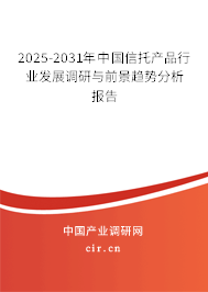 2025-2031年中國信托產品行業發展調研與前景趨勢分析報告