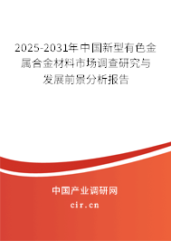 2025-2031年中國新型有色金屬合金材料市場調查研究與發展前景分析報告