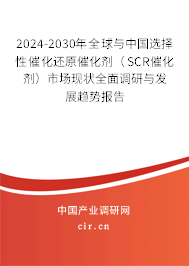 2024-2030年全球與中國選擇性催化還原催化劑（SCR催化劑）市場現狀全面調研與發展趨勢報告