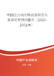 中國壓力機市場調查研究與發展前景預測報告（2025-2031年）