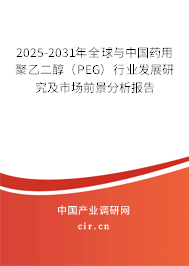 2025-2031年全球與中國藥用聚乙二醇（PEG）行業發展研究及市場前景分析報告