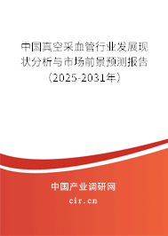 中國真空采血管行業發展現狀分析與市場前景預測報告（2025-2031年）