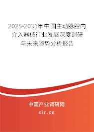 2025-2031年中國主動脈腔內介入器械行業發展深度調研與未來趨勢分析報告