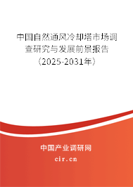 中國自然通風冷卻塔市場調查研究與發展前景報告（2025-2031年）