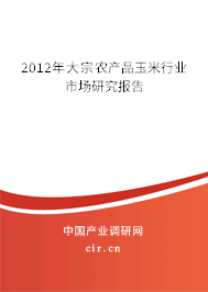 2012年大宗農(nóng)產(chǎn)品玉米行業(yè)市場研究報告