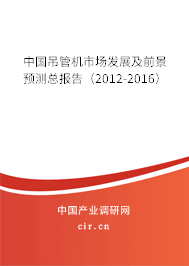 中國吊管機市場發展及前景預測總報告（2012-2016）