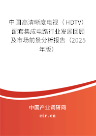 中國(guó)高清晰度電視（HDTV）配套集成電路行業(yè)發(fā)展回顧及市場(chǎng)前景分析報(bào)告（2025年版）