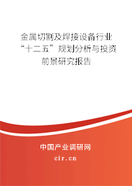 金屬切割及焊接設備行業“十二五”規劃分析與投資前景研究報告
