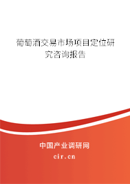 葡萄酒交易市場項目定位研究咨詢報告