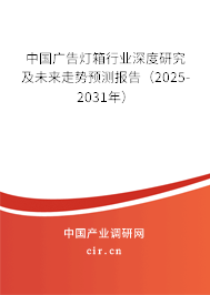 中國廣告燈箱行業深度研究及未來走勢預測報告（2025-2031年）