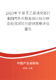 2023年芐基三乙基溴化銨行業國內外市場發展比較分析及投資風險與營銷策略評估報告