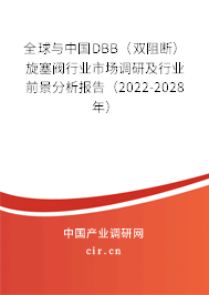 全球與中國DBB（雙阻斷）旋塞閥行業市場調研及行業前景分析報告（2022-2028年）