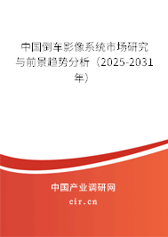 中國倒車影像系統市場研究與前景趨勢分析（2025-2031年）