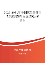 2025-2031年中國氟硅酸鉀市場深度調研與發展趨勢分析報告