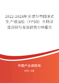2022-2028年全球與中國浮式生產儲油船（FPSO）市場深度調研與發展趨勢分析報告