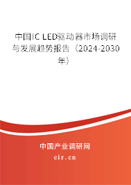 中國IC LED驅動器市場調研與發展趨勢報告（2024-2030年）