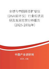 全球與中國基恩擴增儀（DNA循環儀）行業現狀調研及發展前景分析報告（2025-2031年）