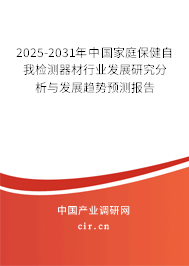 2025-2031年中國家庭保健自我檢測器材行業發展研究分析與發展趨勢預測報告